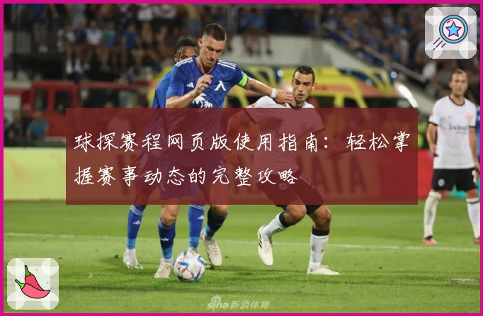 球探赛程网页版使用指南：轻松掌握赛事动态的完整攻略
