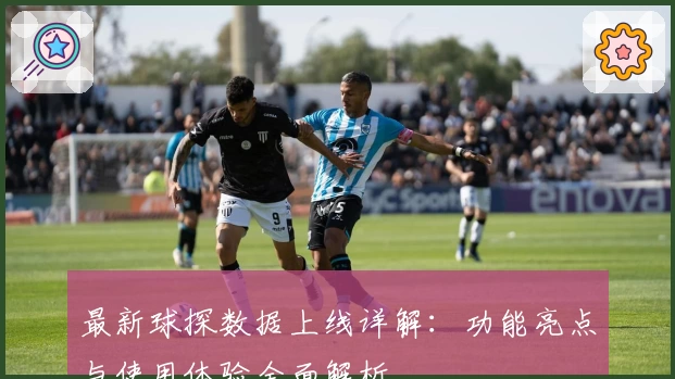 最新球探数据上线详解：功能亮点与使用体验全面解析