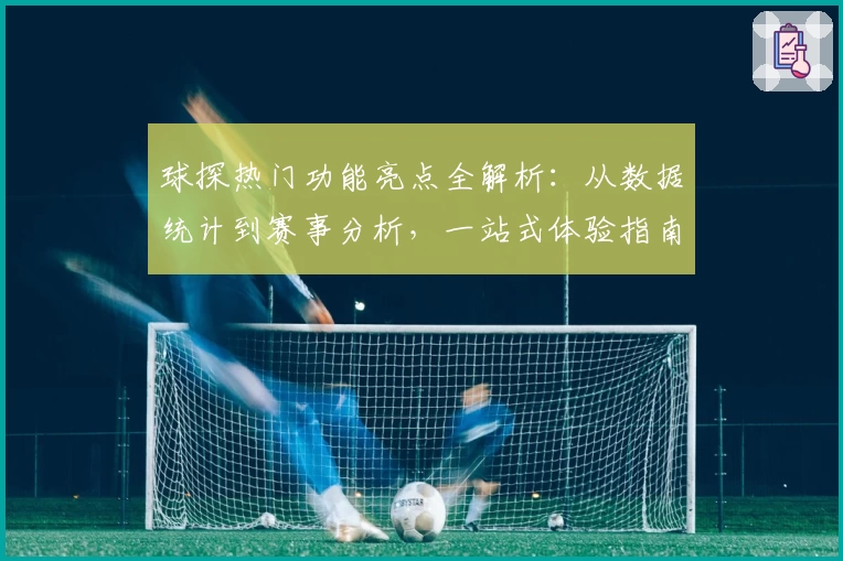 球探热门功能亮点全解析：从数据统计到赛事分析，一站式体验指南