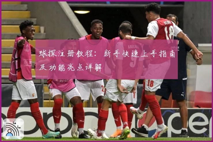 球探注册教程：新手快速上手指南及功能亮点详解