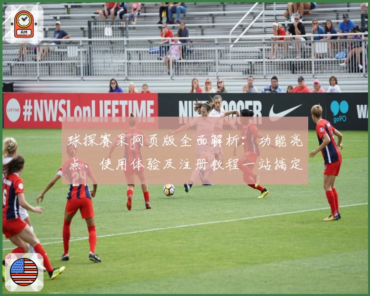 球探赛果网页版全面解析：功能亮点、使用体验及注册教程一站搞定