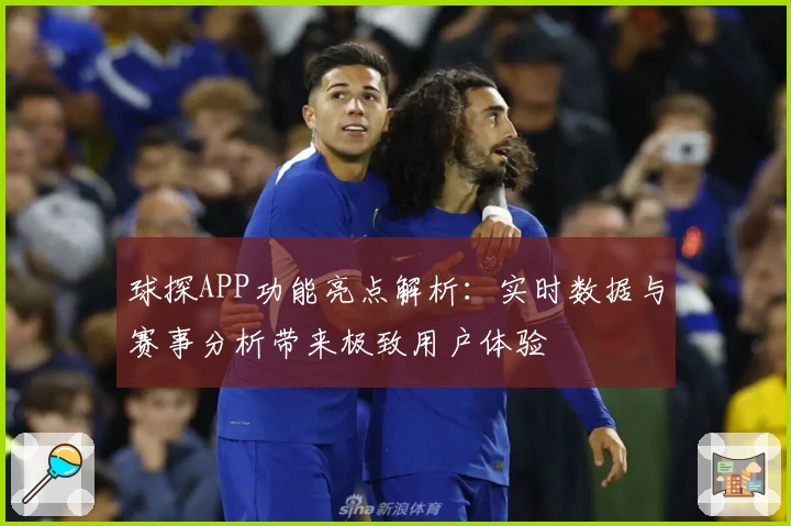 球探APP功能亮点解析：实时数据与赛事分析带来极致用户体验