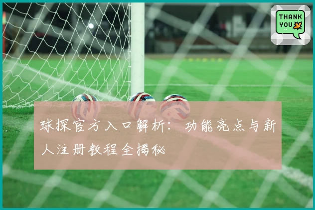 球探官方入口解析：功能亮点与新人注册教程全揭秘