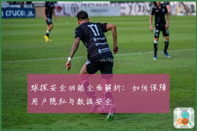 球探安全功能全面解析：如何保障用户隐私与数据安全