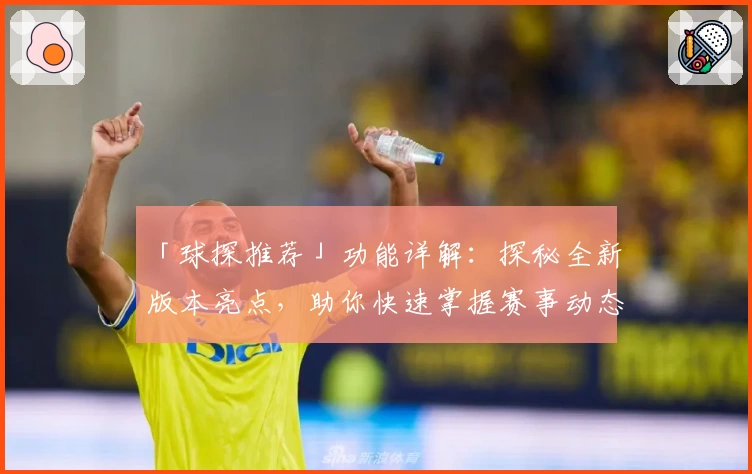 「球探推荐」功能详解：探秘全新版本亮点，助你快速掌握赛事动态！