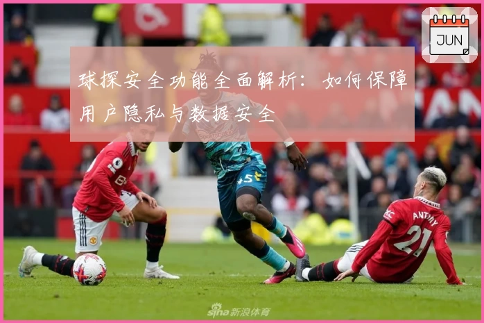 球探安全功能全面解析：如何保障用户隐私与数据安全