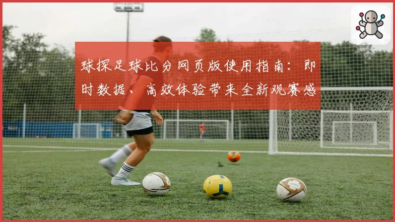 球探足球比分网页版使用指南：即时数据、高效体验带来全新观赛感受