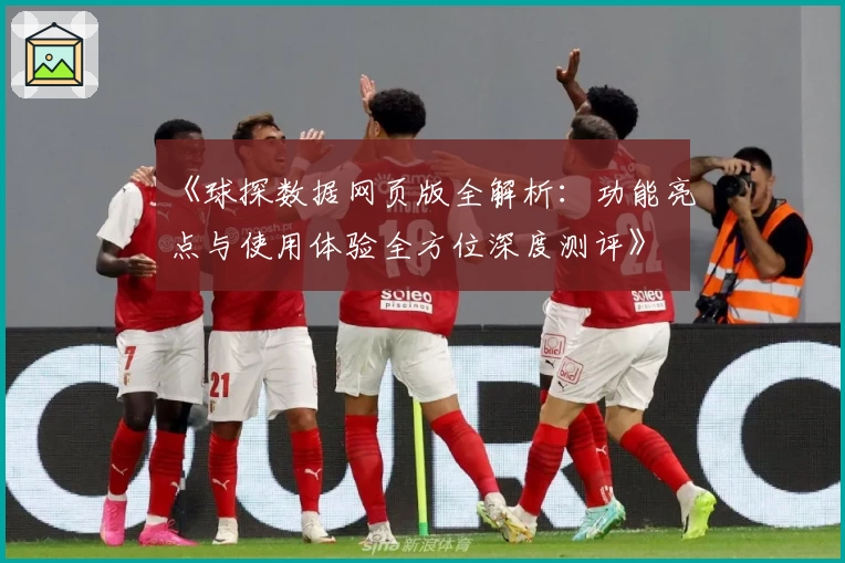 《球探数据网页版全解析：功能亮点与使用体验全方位深度测评》