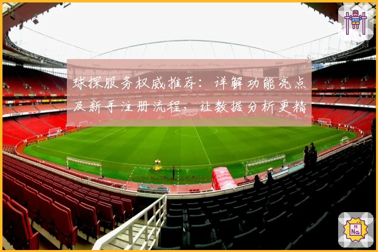 球探服务权威推荐：详解功能亮点及新手注册流程，让数据分析更精准