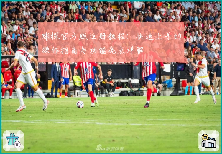 球探官方版注册教程:快速上手的操作指南与功能亮点详解