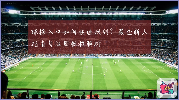 球探入口如何快速找到？最全新人指南与注册教程解析