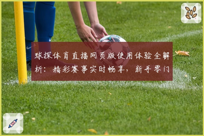球探体育直播网页版使用体验全解析：精彩赛事实时畅享，新手零门槛快速上手