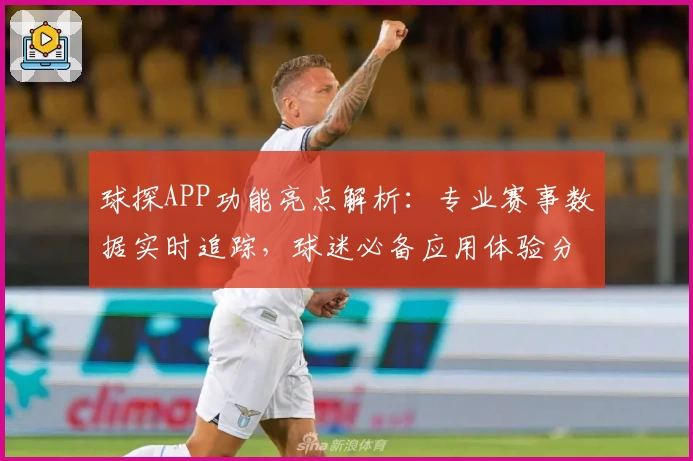 球探APP功能亮点解析：专业赛事数据实时追踪，球迷必备应用体验分享