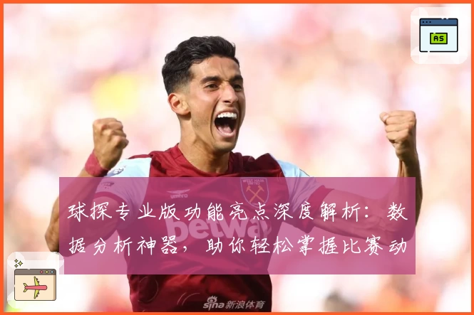 球探专业版功能亮点深度解析：数据分析神器，助你轻松掌握比赛动态