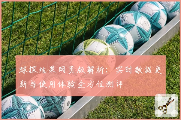 球探结果网页版解析：实时数据更新与使用体验全方位测评