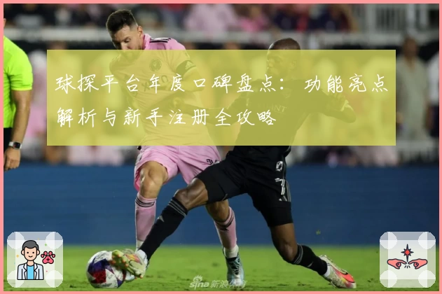 球探平台年度口碑盘点：功能亮点解析与新手注册全攻略