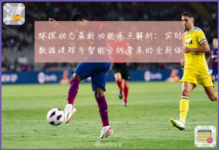球探动态最新功能亮点解析：实时数据追踪与智能分析带来的全新体验