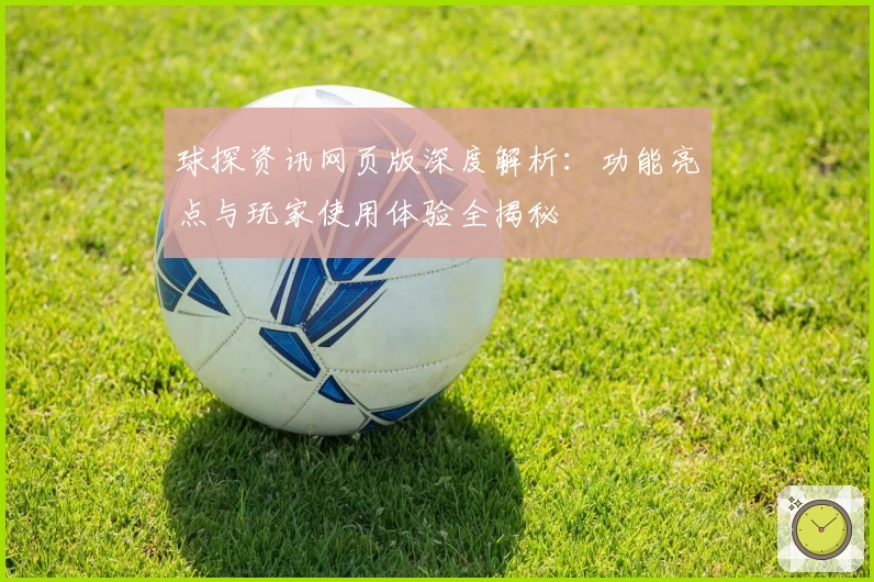 球探资讯网页版深度解析：功能亮点与玩家使用体验全揭秘
