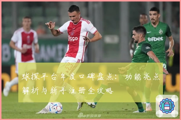 球探平台年度口碑盘点：功能亮点解析与新手注册全攻略