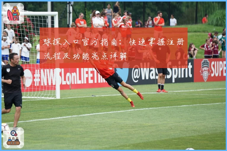 球探入口官方指南：快速掌握注册流程及功能亮点详解