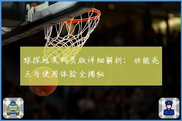 球探结果网页版详细解析：功能亮点与使用体验全揭秘