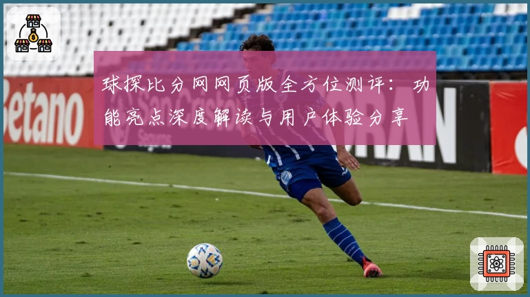 球探比分网网页版全方位测评：功能亮点深度解读与用户体验分享