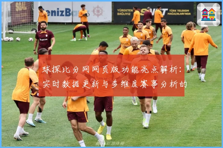 球探比分网网页版功能亮点解析：实时数据更新与多维度赛事分析的完美结合