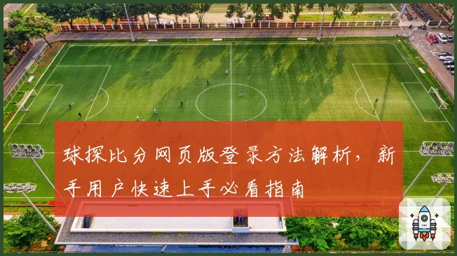 球探比分网页版登录方法解析，新手用户快速上手必看指南