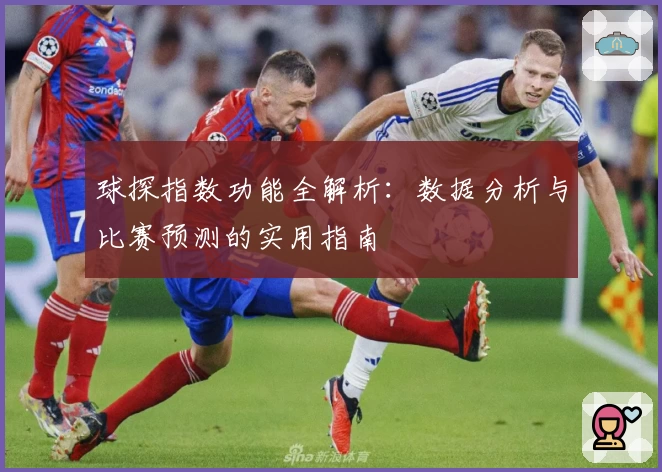 球探指数功能全解析：数据分析与比赛预测的实用指南