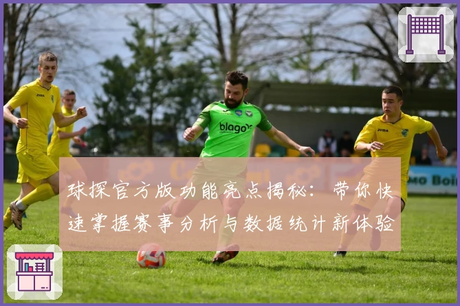 球探官方版功能亮点揭秘：带你快速掌握赛事分析与数据统计新体验