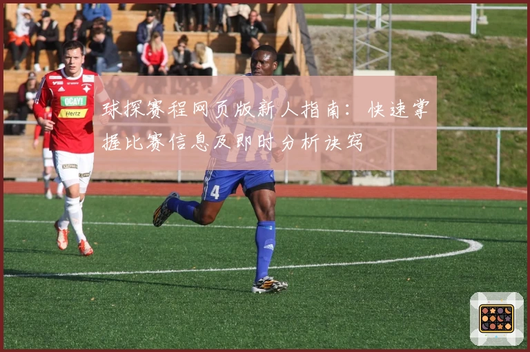 球探赛程网页版新人指南：快速掌握比赛信息及即时分析诀窍
