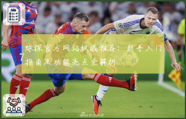 球探官方网站权威推荐：新手入门指南及功能亮点全解析