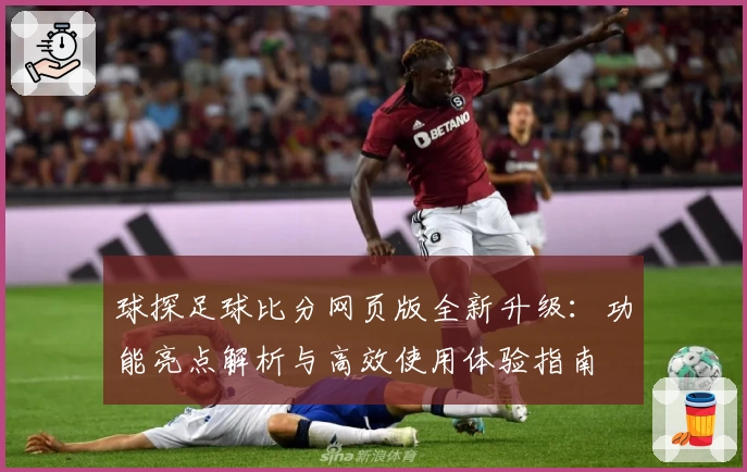 球探足球比分网页版全新升级:功能亮点解析与高效使用体验指南