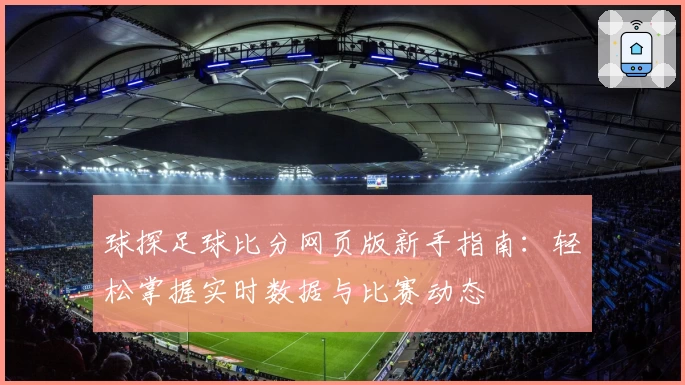 球探足球比分网页版新手指南：轻松掌握实时数据与比赛动态