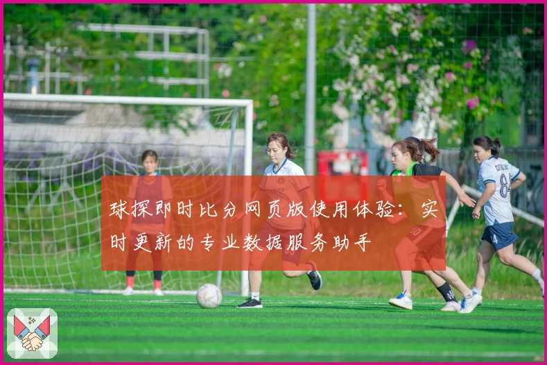 球探即时比分网页版使用体验：实时更新的专业数据服务助手
