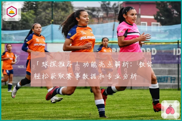 「球探推荐」功能亮点解析：教你轻松获取赛事数据和专业分析