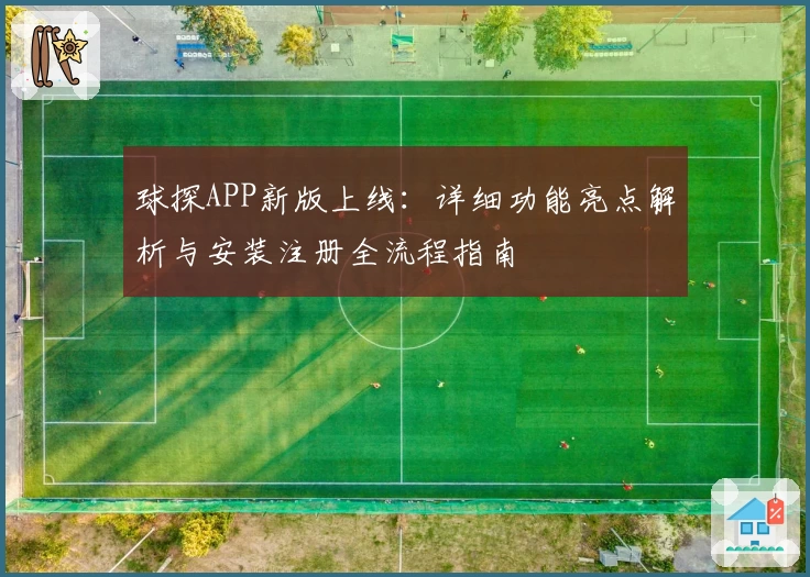 球探APP新版上线:详细功能亮点解析与安装注册全流程指南