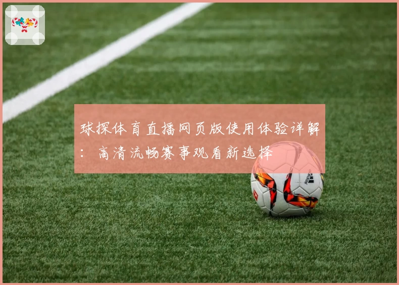 球探体育直播网页版使用体验详解:高清流畅赛事观看新选择