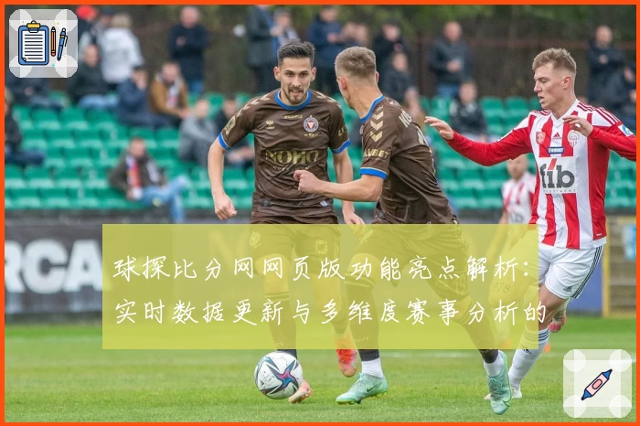 球探比分网网页版功能亮点解析：实时数据更新与多维度赛事分析的完美结合