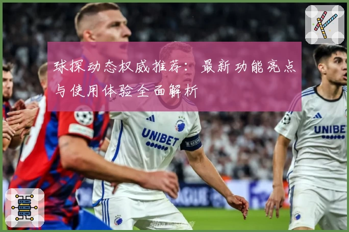 球探动态权威推荐：最新功能亮点与使用体验全面解析