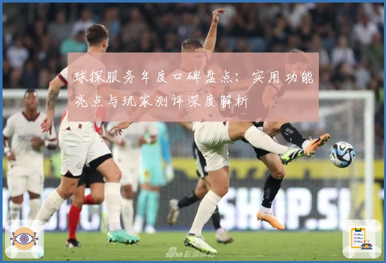 球探服务年度口碑盘点：实用功能亮点与玩家测评深度解析