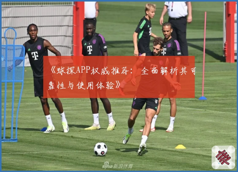 《球探APP权威推荐：全面解析其可靠性与使用体验》