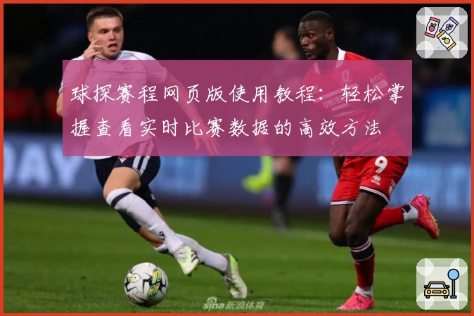 球探赛程网页版使用教程：轻松掌握查看实时比赛数据的高效方法