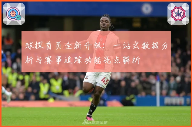 球探首页全新升级：一站式数据分析与赛事追踪功能亮点解析