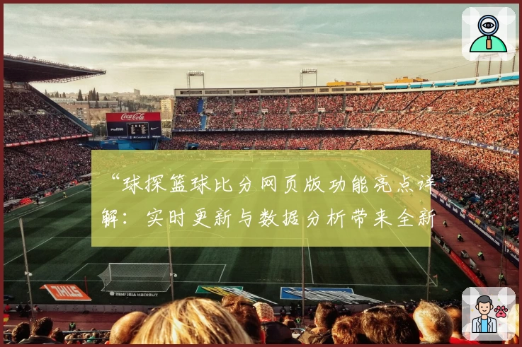 “球探篮球比分网页版功能亮点详解：实时更新与数据分析带来全新观赛体验”