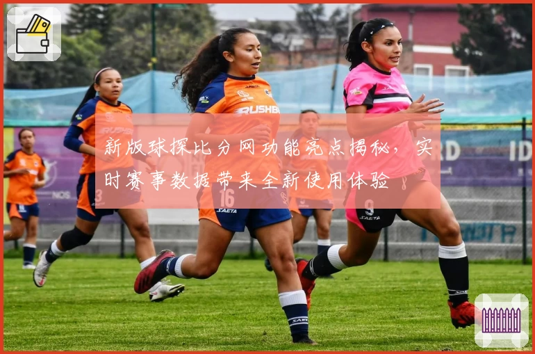 新版球探比分网功能亮点揭秘，实时赛事数据带来全新使用体验