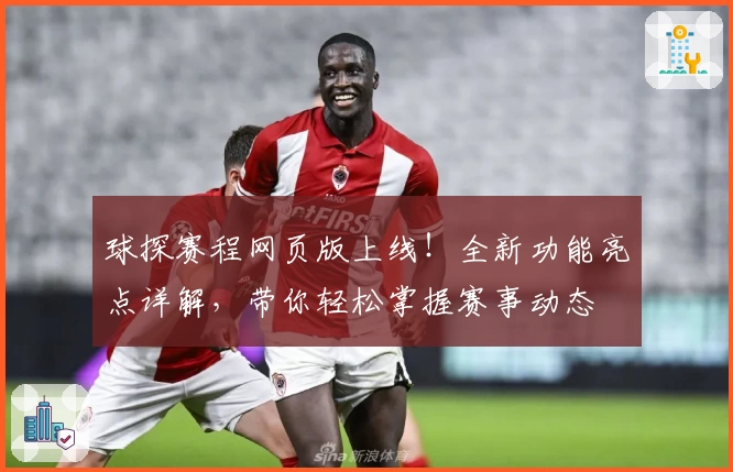球探赛程网页版上线！全新功能亮点详解，带你轻松掌握赛事动态