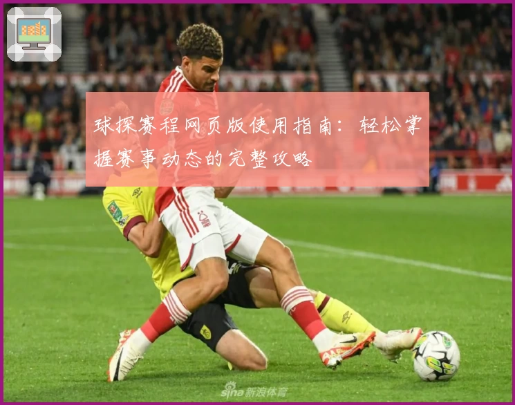球探赛程网页版使用指南：轻松掌握赛事动态的完整攻略